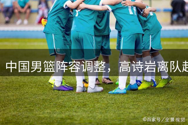 中国男篮阵容调整，高诗岩离队赴美治伤，胡明轩伤愈回归！