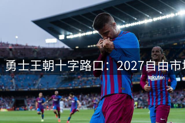 勇士王朝十字路口：2027自由市场或成球队命运转折点