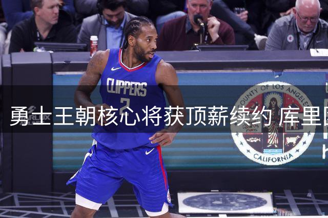 勇士王朝核心将获顶薪续约 库里团队透露终身效力意愿