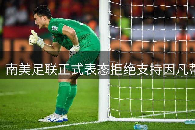 南美足联正式表态拒绝支持因凡蒂诺连任国际足联主席