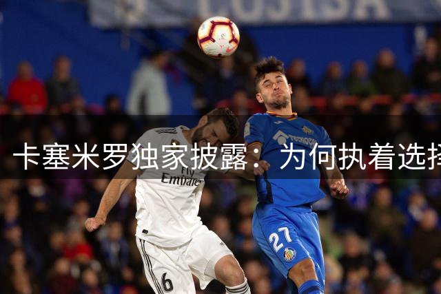 卡塞米罗独家披露：为何执着选择迈阿密国际