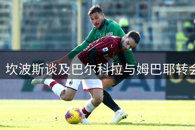 坎波斯谈及巴尔科拉与姆巴耶转会动向