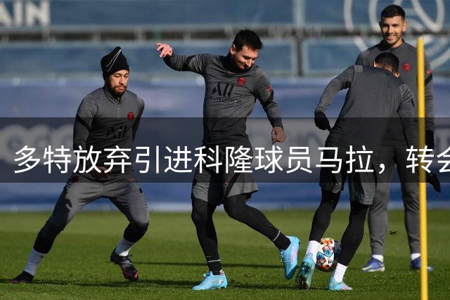 多特放弃引进科隆球员马拉，转会谈判宣告破裂