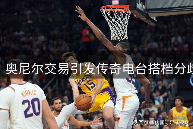 奥尼尔交易引发传奇电台搭档分歧