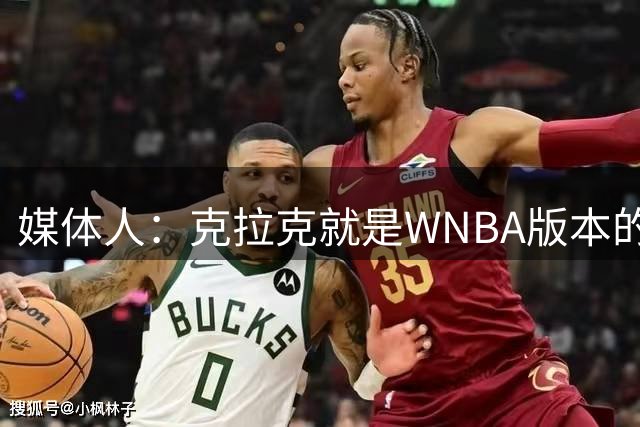 媒体人：克拉克就是WNBA版本的乔丹 她让联盟球员沾光但备受嫉妒