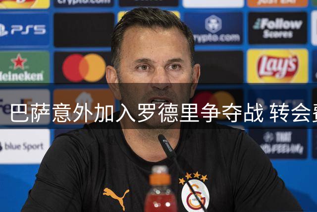 巴萨意外加入罗德里争夺战 转会费成皇马曼城最大分歧点