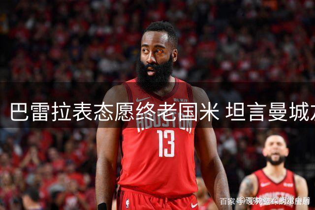 巴雷拉表态愿终老国米 坦言曼城友谊赛是重要练兵