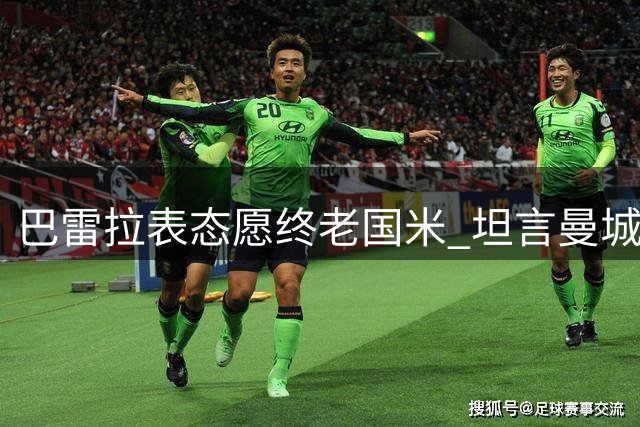 巴雷拉表态愿终老国米 坦言曼城友谊赛是重要练兵