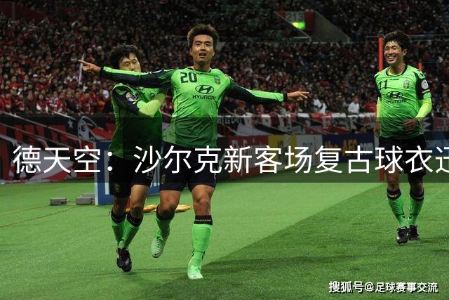 德天空：沙尔克新客场复古球衣迅速被抢购一空