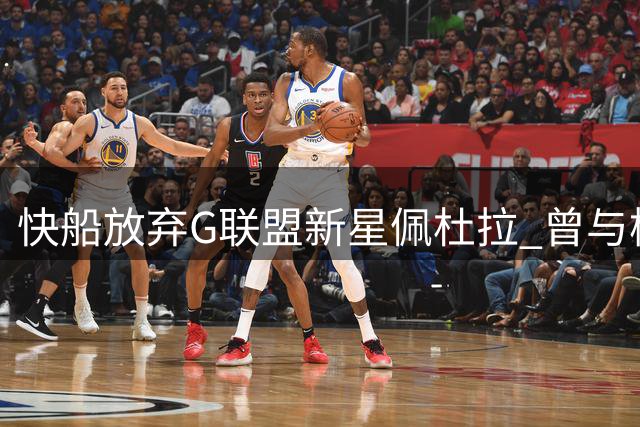 快船放弃G联盟新星佩杜拉 曾与杨瀚森短暂同队效力