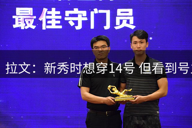 拉文：新秀时想穿14号 但看到号主佩科维奇引体25个一组就放弃了