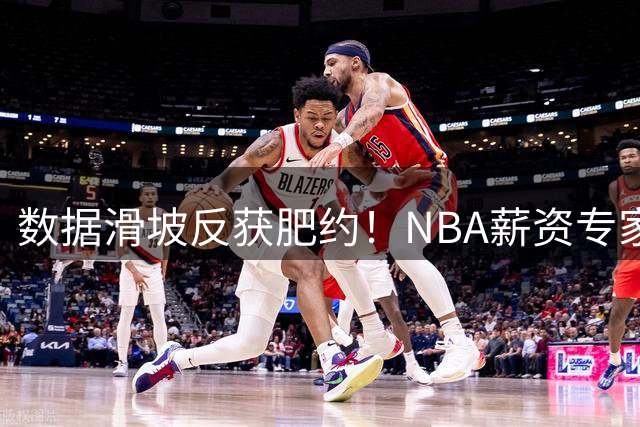 数据滑坡反获肥约！NBA薪资专家质疑雄鹿与特伦特存违规操作