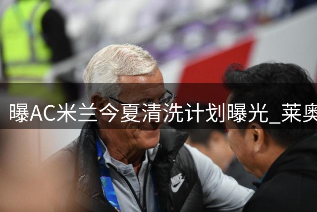 曝AC米兰今夏清洗计划曝光 莱奥标价6000万欧待英超报价