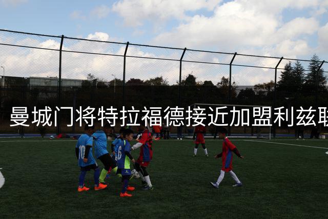 曼城门将特拉福德接近加盟利兹联 或创英超门将转会费新纪录