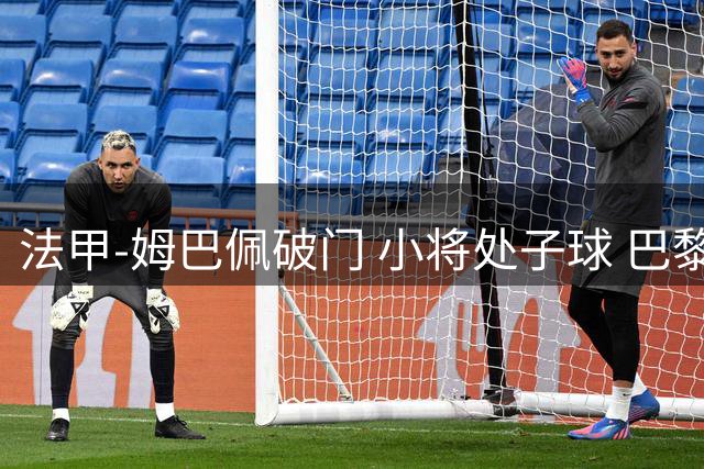 法甲-姆巴佩破门 小将处子球 巴黎主场5-0大胜