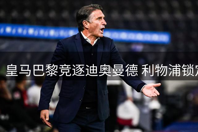 皇马巴黎竞逐迪奥曼德 利物浦锁定巴尔科拉