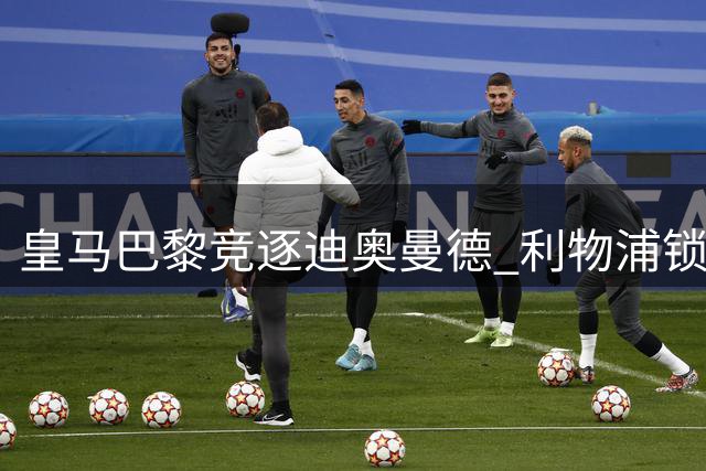皇马巴黎竞逐迪奥曼德 利物浦锁定巴尔科拉