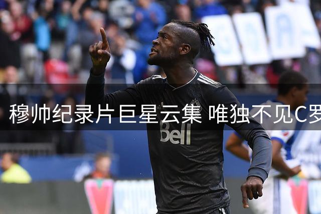 穆帅纪录片巨星云集 唯独不见C罗身影