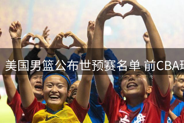 美国男篮公布世预赛名单 前CBA球员入选