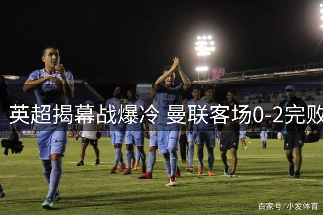 英超揭幕战爆冷 曼联客场0-2完败升班马赫尔城