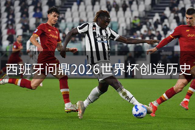 西班牙问鼎2026世界杯创造历史 罗德里达成职业球员大满贯