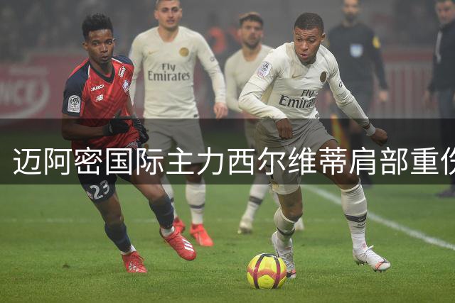 迈阿密国际主力西尔维蒂肩部重伤 或将缺席关键赛事