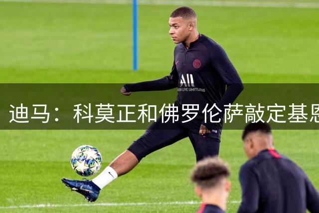 迪马：科莫正和佛罗伦萨敲定基恩，紫百合与曼联商讨齐尔克泽价格